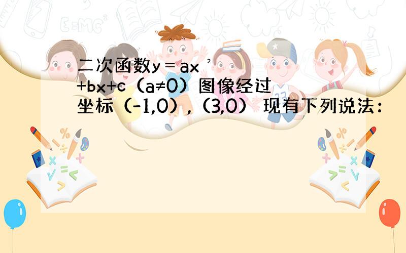 二次函数y＝ax²+bx+c（a≠0）图像经过坐标（-1,0）,（3,0） 现有下列说法：