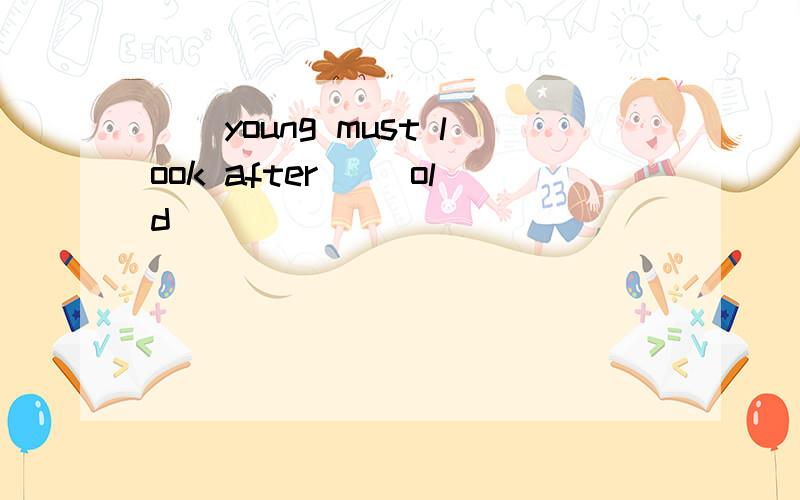 ()young must look after ()old