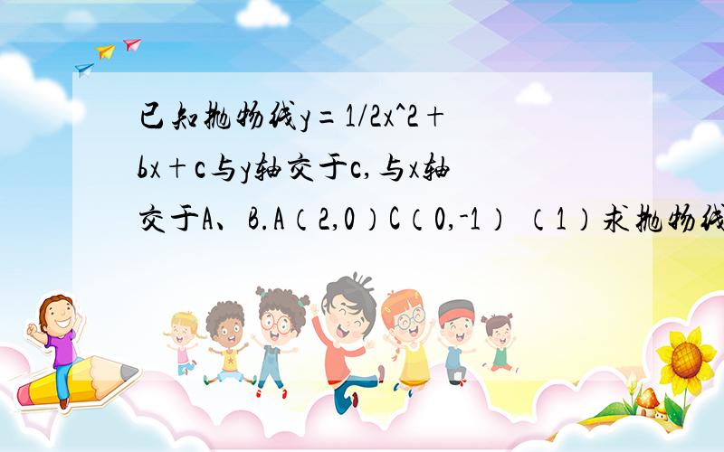 已知抛物线y=1/2x^2+bx+c与y轴交于c,与x轴交于A、B.A（2,0）C（0,-1） （1）求抛物线解析式