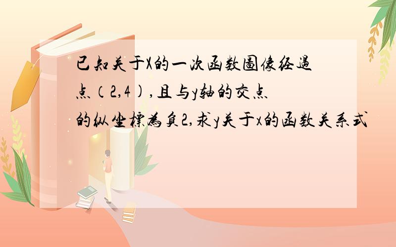 已知关于X的一次函数图像经过点（2,4),且与y轴的交点的纵坐标为负2,求y关于x的函数关系式