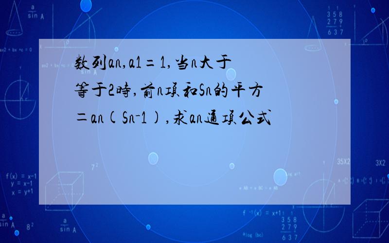 数列an,a1=1,当n大于等于2时,前n项和Sn的平方＝an(Sn－1),求an通项公式