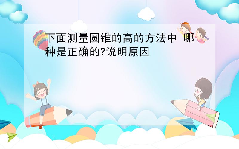 下面测量圆锥的高的方法中 哪种是正确的?说明原因