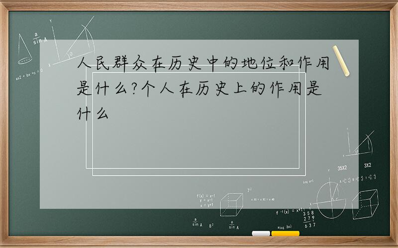 人民群众在历史中的地位和作用是什么?个人在历史上的作用是什么