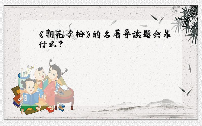 《朝花夕拾》的名著导读题会靠什么?