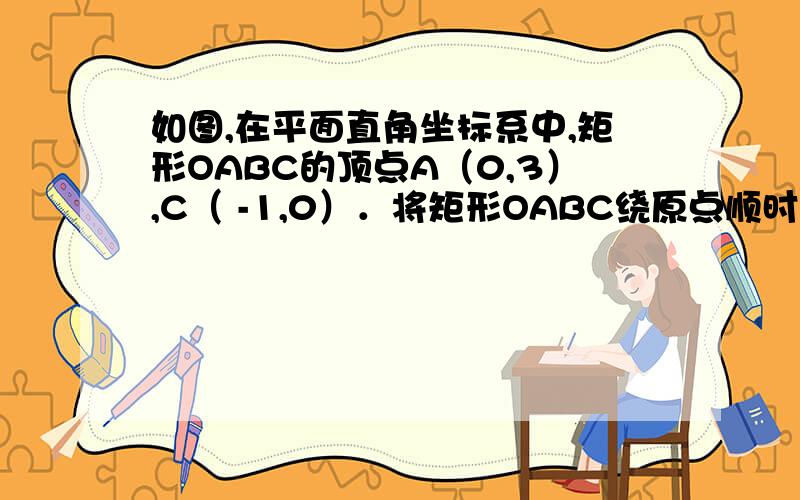 如图,在平面直角坐标系中,矩形OABC的顶点A（0,3）,C（ -1,0）．将矩形OABC绕原点顺时针旋转90°