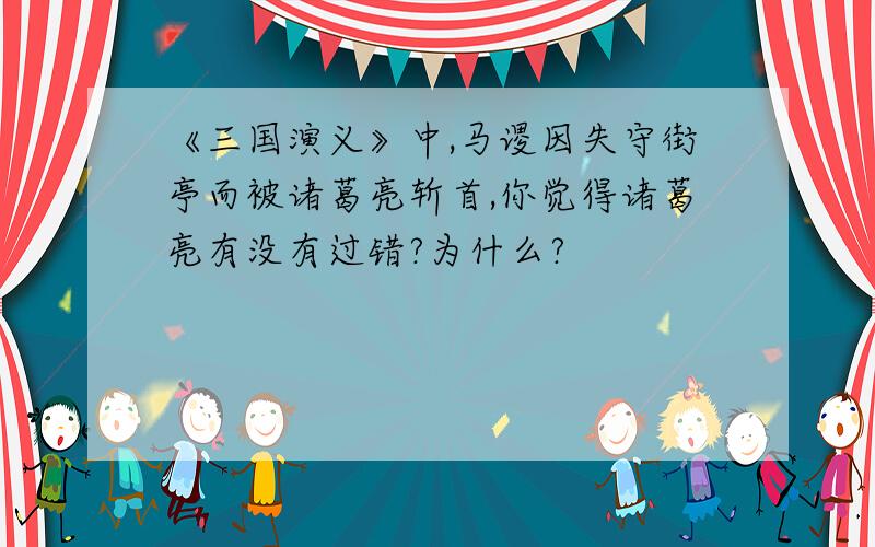 《三国演义》中,马谡因失守街亭而被诸葛亮斩首,你觉得诸葛亮有没有过错?为什么?