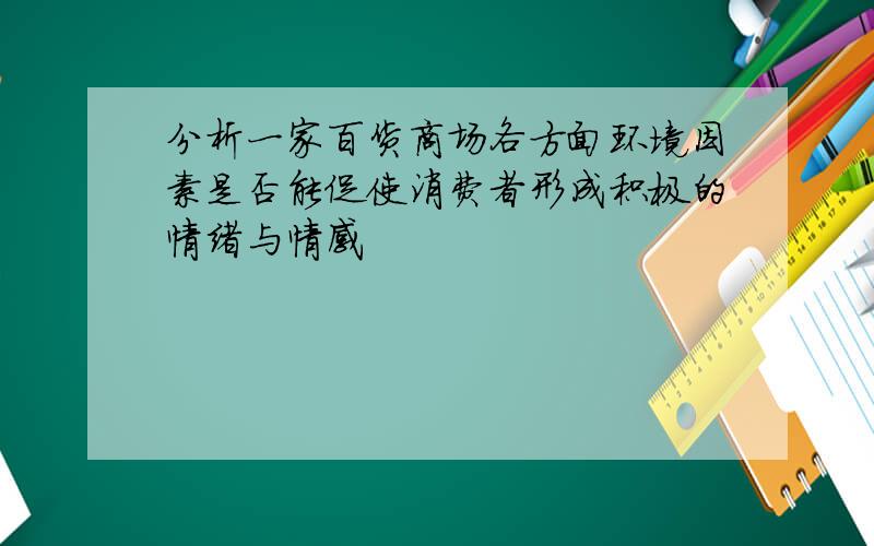 分析一家百货商场各方面环境因素是否能促使消费者形成积极的情绪与情感