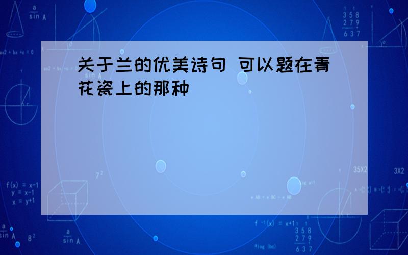 关于兰的优美诗句 可以题在青花瓷上的那种