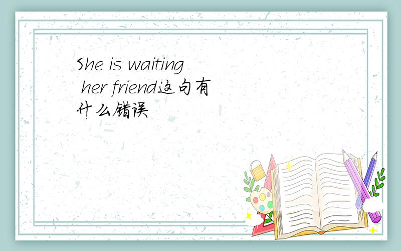 She is waiting her friend这句有什么错误