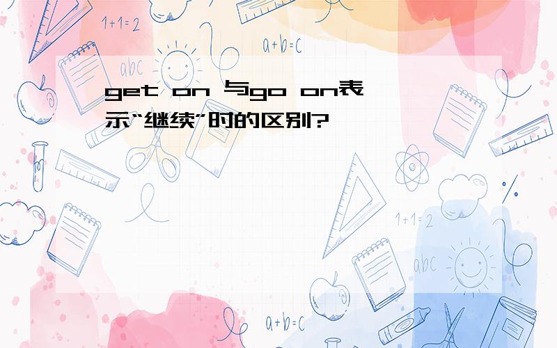 get on 与go on表示“继续”时的区别?