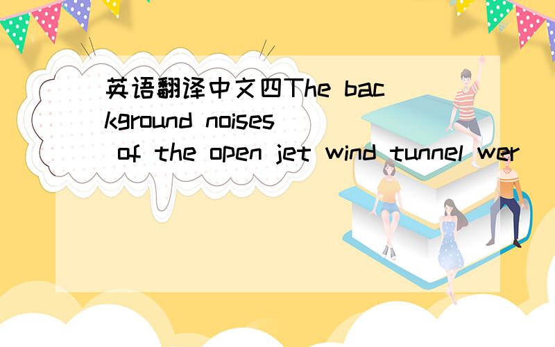 英语翻译中文四The background noises of the open jet wind tunnel wer