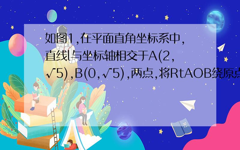 如图1,在平面直角坐标系中,直线l与坐标轴相交于A(2,√5),B(0,√5),两点,将RtAOB绕原点O逆时针旋转得到