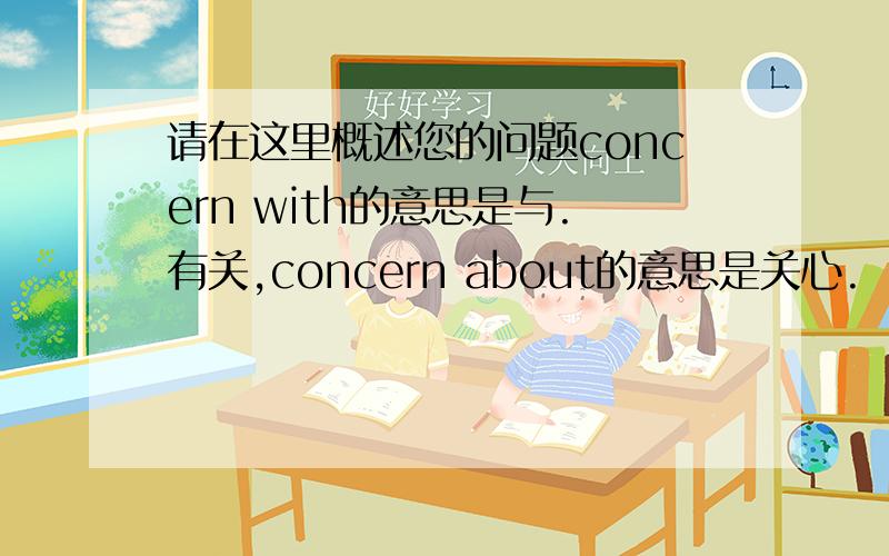 请在这里概述您的问题concern with的意思是与.有关,concern about的意思是关心.