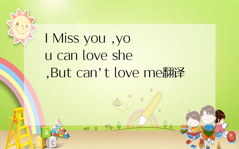 I Miss you ,you can love she,But can’t love me翻译