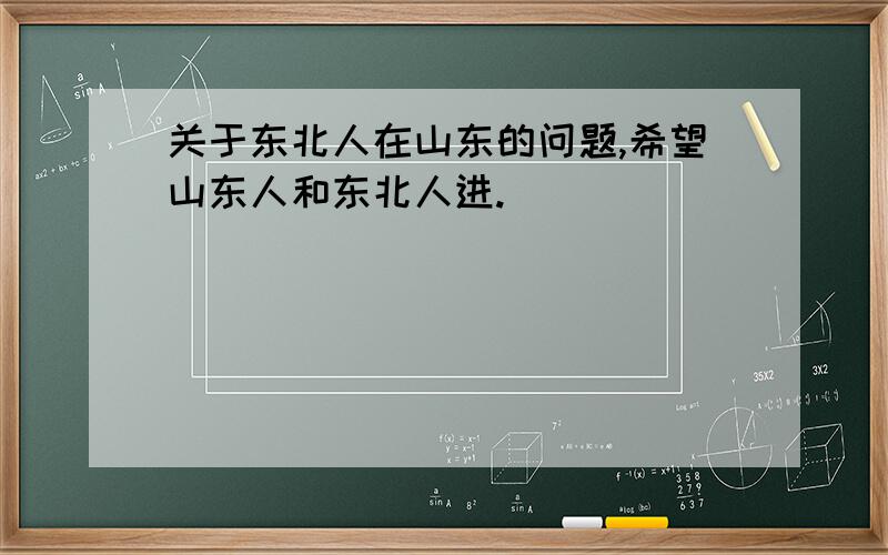 关于东北人在山东的问题,希望山东人和东北人进.