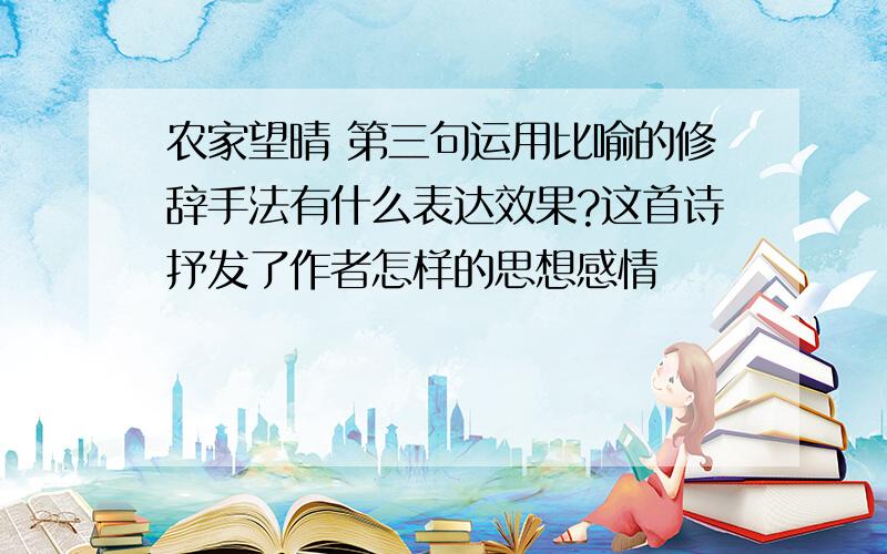 农家望晴 第三句运用比喻的修辞手法有什么表达效果?这首诗抒发了作者怎样的思想感情