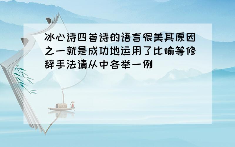 冰心诗四首诗的语言很美其原因之一就是成功地运用了比喻等修辞手法请从中各举一例