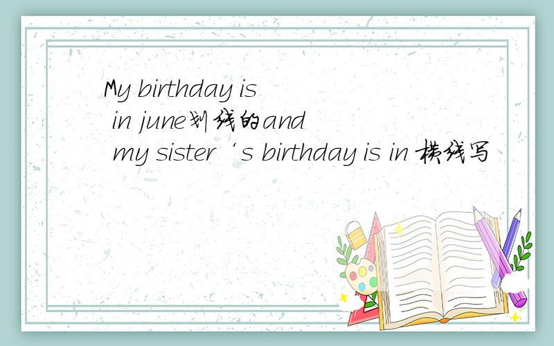 My birthday is in june划线的and my sister‘s birthday is in 横线写