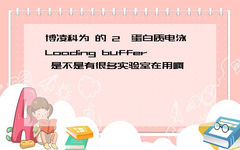 博凌科为 的 2×蛋白质电泳Loading buffer 是不是有很多实验室在用啊