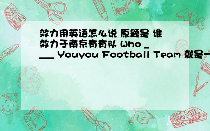 效力用英语怎么说 原题是 谁效力于南京有有队 Who ____ Youyou Football Team 就是一个空格填