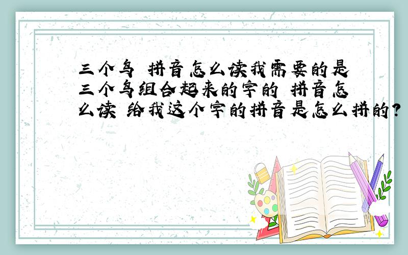 三个鸟 拼音怎么读我需要的是三个鸟组合起来的字的 拼音怎么读 给我这个字的拼音是怎么拼的?