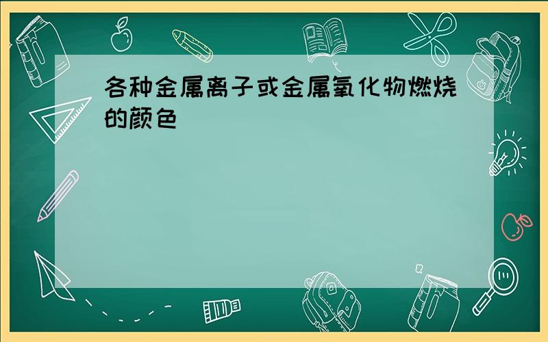 各种金属离子或金属氧化物燃烧的颜色