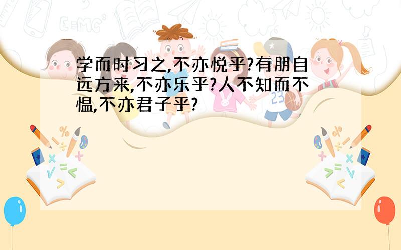 学而时习之,不亦悦乎?有朋自远方来,不亦乐乎?人不知而不愠,不亦君子乎?