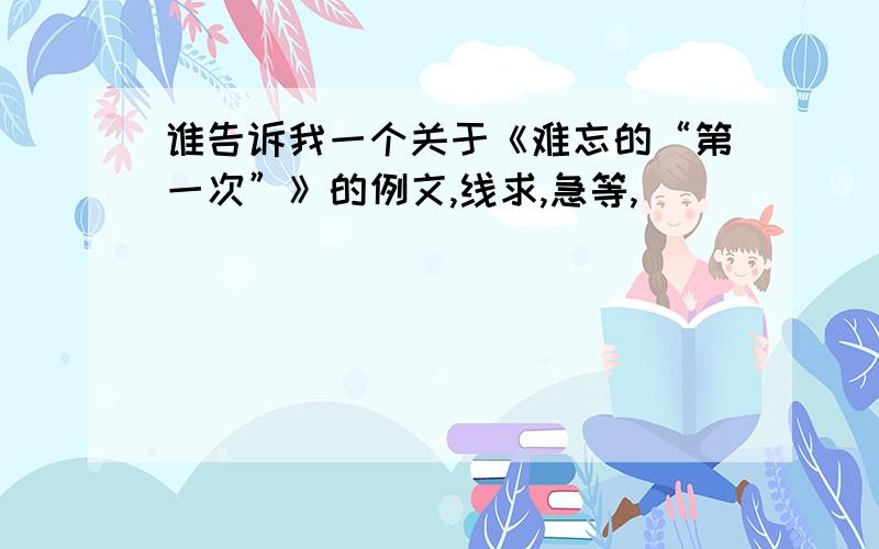 谁告诉我一个关于《难忘的“第一次”》的例文,线求,急等,