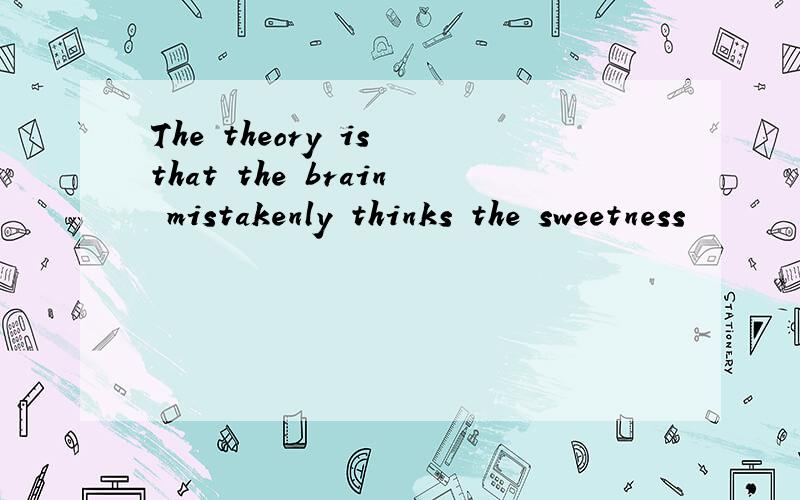 The theory is that the brain mistakenly thinks the sweetness