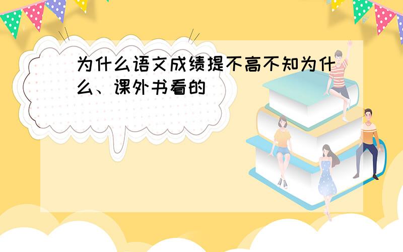 为什么语文成绩提不高不知为什么、课外书看的