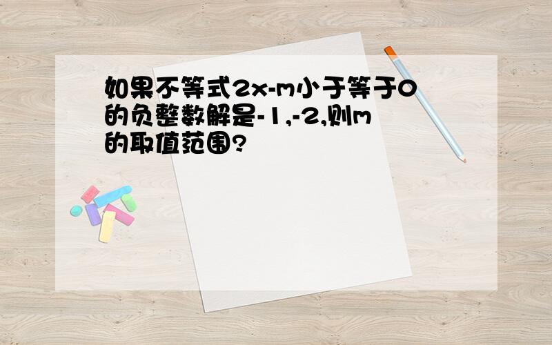 如果不等式2x-m小于等于0的负整数解是-1,-2,则m的取值范围?