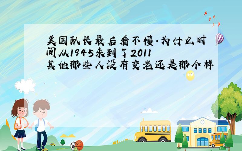 美国队长最后看不懂·为什么时间从1945来到了2011 其他那些人没有变老还是那个样