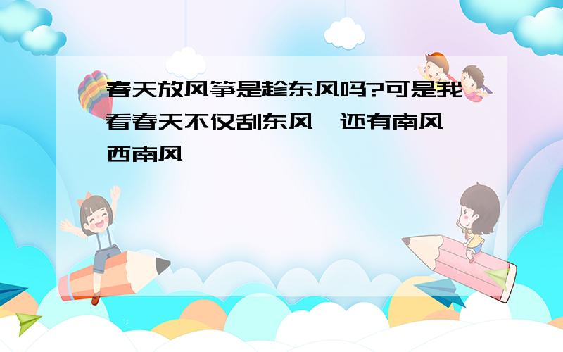 春天放风筝是趁东风吗?可是我看春天不仅刮东风,还有南风,西南风