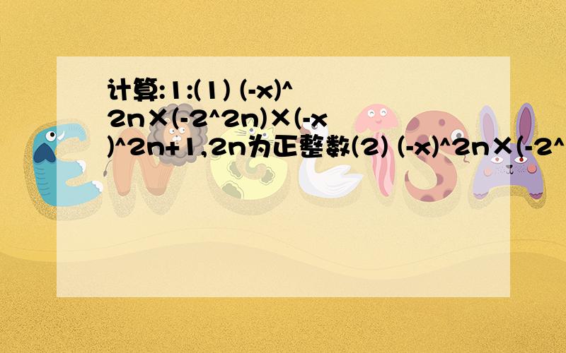 计算:1:(1) (-x)^2n×(-2^2n)×(-x)^2n+1,2n为正整数(2) (-x)^2n×(-2^2n)