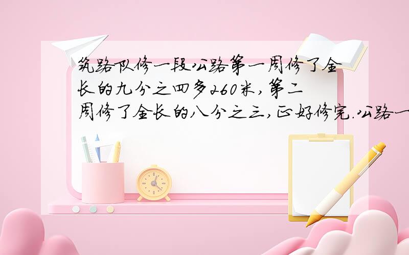 筑路队修一段公路第一周修了全长的九分之四多260米,第二周修了全长的八分之三,正好修完.公路一共长多少