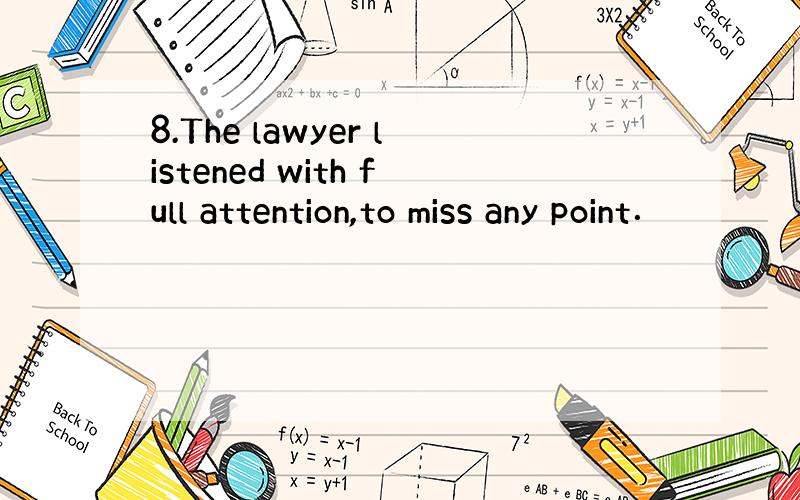 8.The lawyer listened with full attention,to miss any point．