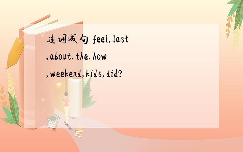 连词成句 feel,last,about,the,how,weekend,kids,did?