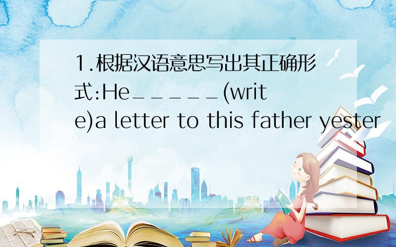 1.根据汉语意思写出其正确形式:He_____(write)a letter to this father yester