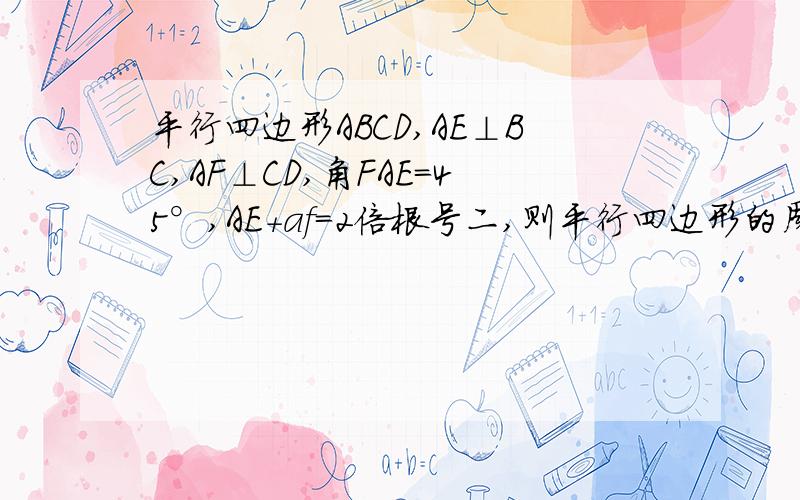 平行四边形ABCD,AE⊥BC,AF⊥CD,角FAE=45°,AE+af=2倍根号二,则平行四边形的周长