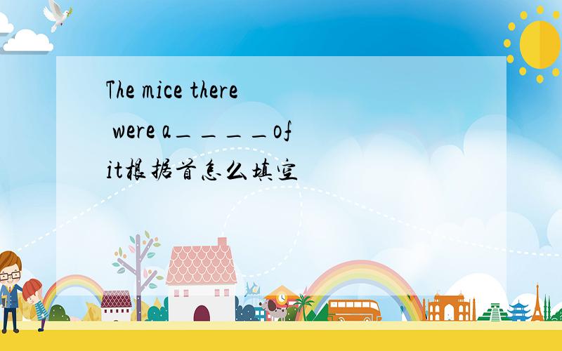 The mice there were a____of it根据首怎么填空