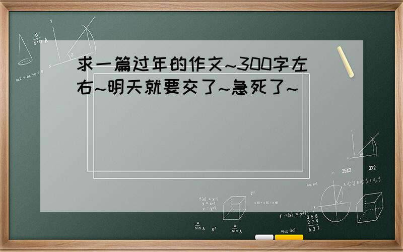 求一篇过年的作文~300字左右~明天就要交了~急死了~