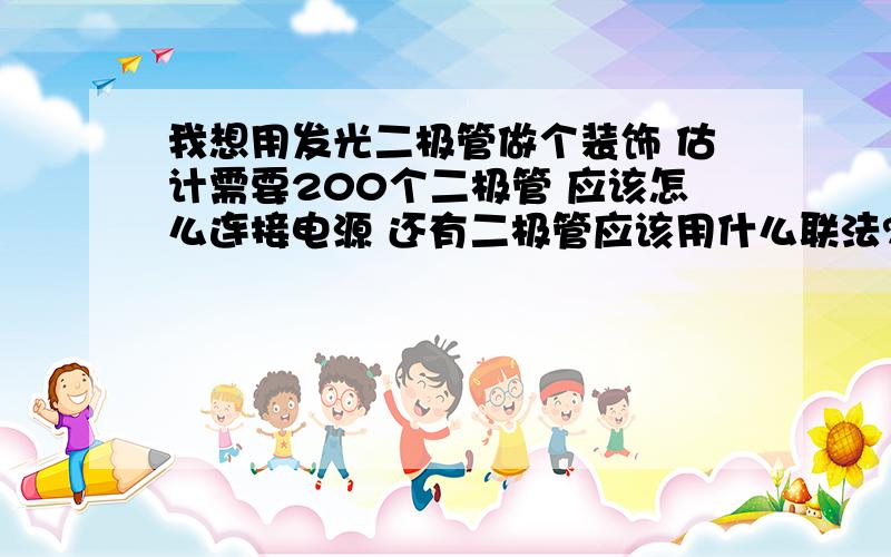 我想用发光二极管做个装饰 估计需要200个二极管 应该怎么连接电源 还有二极管应该用什么联法?