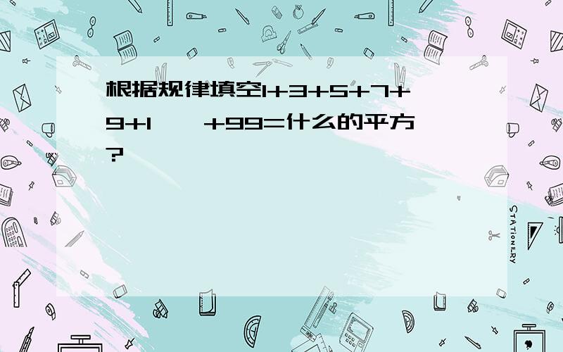 根据规律填空1+3+5+7+9+1……+99=什么的平方?