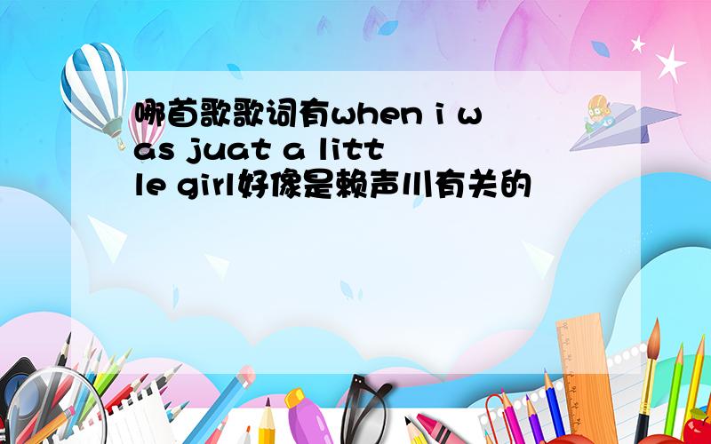 哪首歌歌词有when i was juat a little girl好像是赖声川有关的