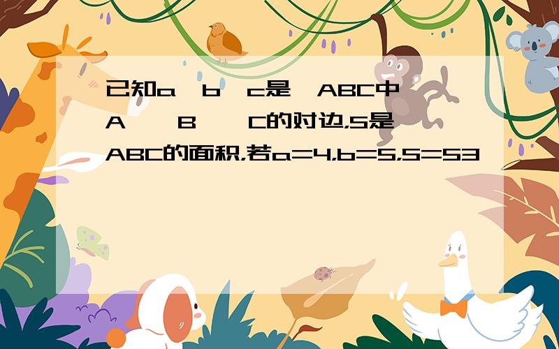 已知a、b、c是△ABC中∠A、∠B、∠C的对边，S是△ABC的面积，若a=4，b=5，S=53