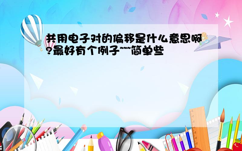 共用电子对的偏移是什么意思啊?最好有个例子~~~简单些