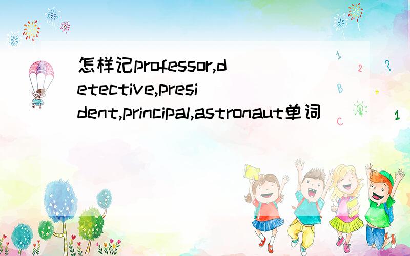 怎样记professor,detective,president,principal,astronaut单词