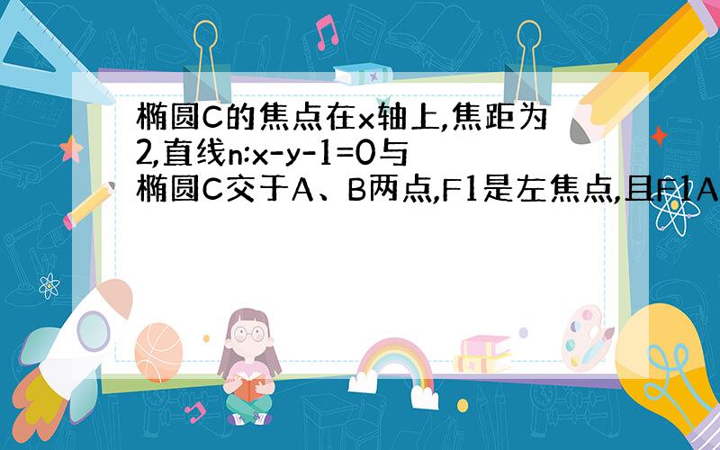 椭圆C的焦点在x轴上,焦距为2,直线n:x-y-1=0与椭圆C交于A、B两点,F1是左焦点,且F1A┴F1B,则椭圆C的