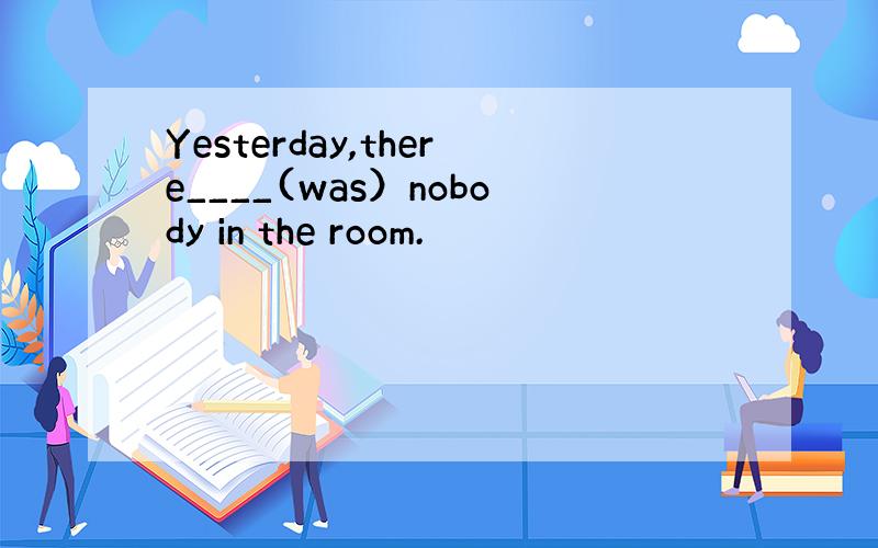 Yesterday,there____(was）nobody in the room.