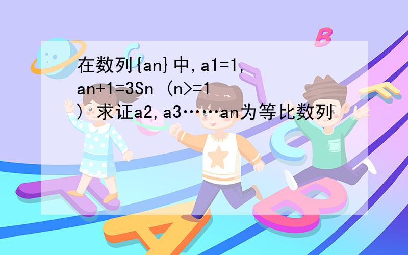 在数列{an}中,a1=1,an+1=3Sn (n>=1) 求证a2,a3……an为等比数列